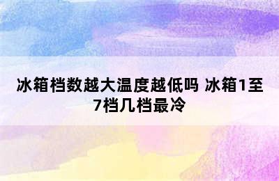 冰箱档数越大温度越低吗 冰箱1至7档几档最冷